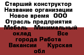 Старший конструктор › Название организации ­ Новое время, ООО › Отрасль предприятия ­ Мебель › Минимальный оклад ­ 30 000 - Все города Работа » Вакансии   . Курская обл.